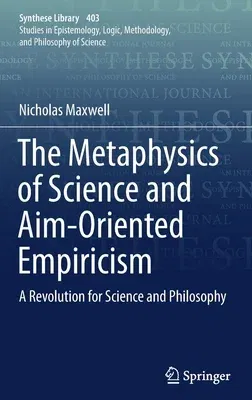 The Metaphysics of Science and Aim-Oriented Empiricism: A Revolution for Science and Philosophy (2018)