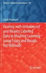 Dealing with Imbalanced and Weakly Labelled Data in Machine Learning Using Fuzzy and Rough Set Methods (2019)