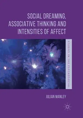 Social Dreaming, Associative Thinking and Intensities of Affect (Softcover Reprint of the Original 1st 2018)