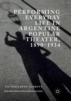 Performing Everyday Life in Argentine Popular Theater, 1890-1934 (Softcover Reprint of the Original 1st 2018)