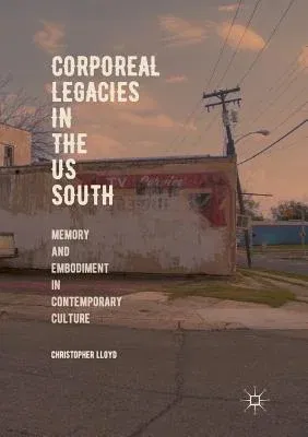 Corporeal Legacies in the Us South: Memory and Embodiment in Contemporary Culture (Softcover Reprint of the Original 1st 2018)