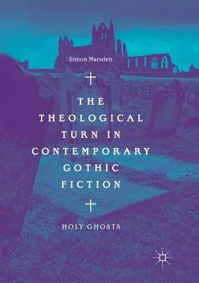 The Theological Turn in Contemporary Gothic Fiction: Holy Ghosts (Softcover Reprint of the Original 1st 2018)