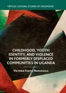 Childhood, Youth Identity, and Violence in Formerly Displaced Communities in Uganda (Softcover Reprint of the Original 1st 2018)