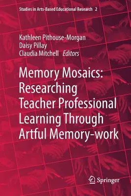 Memory Mosaics: Researching Teacher Professional Learning Through Artful Memory-Work (Softcover Reprint of the Original 1st 2019)