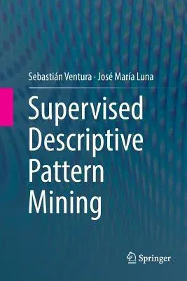 Supervised Descriptive Pattern Mining (Softcover Reprint of the Original 1st 2018)