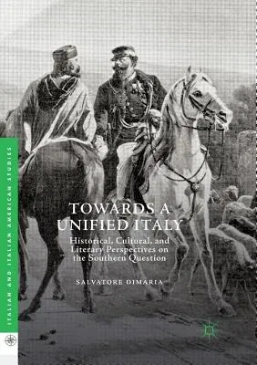 Towards a Unified Italy: Historical, Cultural, and Literary Perspectives on the Southern Question (Softcover Reprint of the Original 1st 2018)