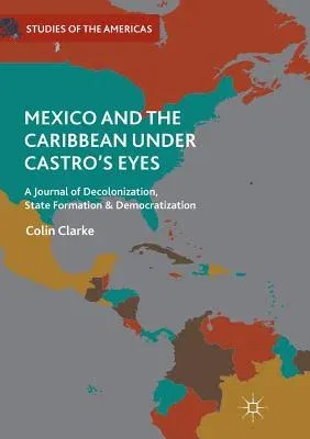 Mexico and the Caribbean Under Castro's Eyes: A Journal of Decolonization, State Formation and Democratization (Softcover Reprint of the Original 1st