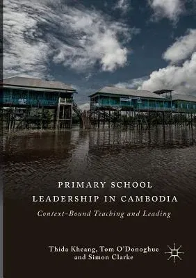 Primary School Leadership in Cambodia: Context-Bound Teaching and Leading (Softcover Reprint of the Original 1st 2018)