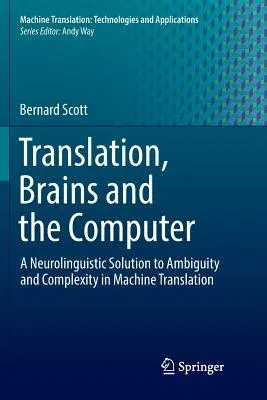 Translation, Brains and the Computer: A Neurolinguistic Solution to Ambiguity and Complexity in Machine Translation (Softcover Reprint of the Original