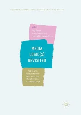 Media Logic(s) Revisited: Modelling the Interplay Between Media Institutions, Media Technology and Societal Change (Softcover Reprint of the Original