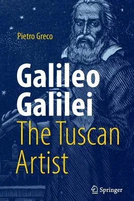 Galileo Galilei, the Tuscan Artist (Softcover Reprint of the Original 1st 2018)