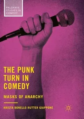 The Punk Turn in Comedy: Masks of Anarchy (Softcover Reprint of the Original 1st 2018)