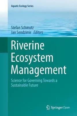 Riverine Ecosystem Management: Science for Governing Towards a Sustainable Future (Softcover Reprint of the Original 1st 2018)