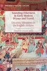 Sounding Otherness in Early Modern Drama and Travel: Uncanny Vibrations in the English Archive (2019)