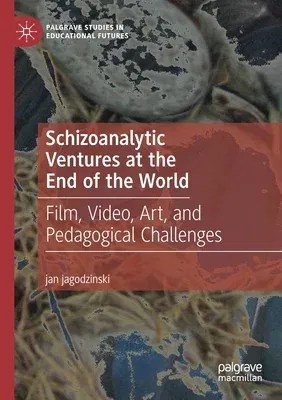 Schizoanalytic Ventures at the End of the World: Film, Video, Art, and Pedagogical Challenges (2019)