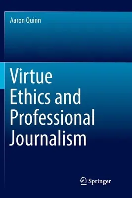 Virtue Ethics and Professional Journalism (Softcover Reprint of the Original 1st 2018)