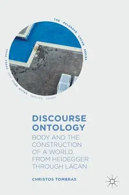 Discourse Ontology: Body and the Construction of a World, from Heidegger Through Lacan (2019)