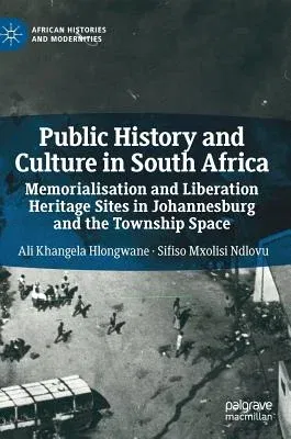 Public History and Culture in South Africa: Memorialisation and Liberation Heritage Sites in Johannesburg and the Township Space (2019)