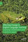 Effecting Change in English Language Teaching: Exposing Collaborators and Culprits in Japan (2019)