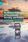 An African Philosophy of Personhood, Morality, and Politics (2019)