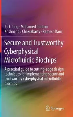 Secure and Trustworthy Cyberphysical Microfluidic Biochips: A Practical Guide to Cutting-Edge Design Techniques for Implementing Secure and Trustworth