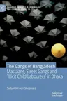 The Gangs of Bangladesh: Mastaans, Street Gangs and 'Illicit Child Labourers' in Dhaka (2019)