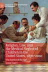 Religion, Law, and the Medical Neglect of Children in the United States, 1870-2000: 'The Science of the Age' (2019)