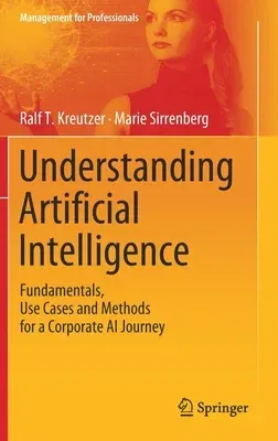 Understanding Artificial Intelligence: Fundamentals, Use Cases and Methods for a Corporate AI Journey (2020)