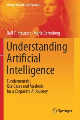 Understanding Artificial Intelligence: Fundamentals, Use Cases and Methods for a Corporate AI Journey (2020)