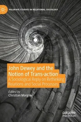 John Dewey and the Notion of Trans-Action: A Sociological Reply on Rethinking Relations and Social Processes (2020)