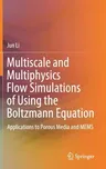 Multiscale and Multiphysics Flow Simulations of Using the Boltzmann Equation: Applications to Porous Media and Mems (2020)