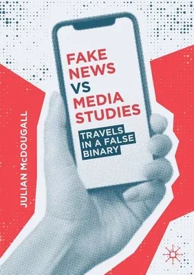 Fake News Vs Media Studies: Travels in a False Binary (2019)