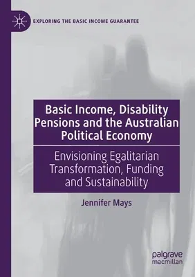 Basic Income, Disability Pensions and the Australian Political Economy: Envisioning Egalitarian Transformation, Funding and Sustainability (2020)