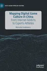 Mapping Digital Game Culture in China: From Internet Addicts to Esports Athletes (2020)