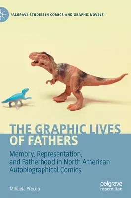 The Graphic Lives of Fathers: Memory, Representation, and Fatherhood in North American Autobiographical Comics (2020)