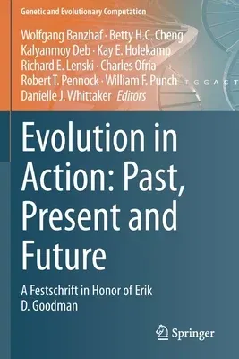 Evolution in Action: Past, Present and Future: A Festschrift in Honor of Erik D. Goodman (2020)