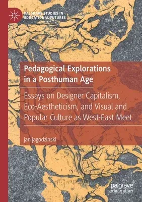 Pedagogical Explorations in a Posthuman Age: Essays on Designer Capitalism, Eco-Aestheticism, and Visual and Popular Culture as West-East Meet (2020)