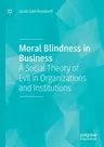 Moral Blindness in Business: A Social Theory of Evil in Organizations and Institutions (2020)