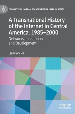 A Transnational History of the Internet in Central America, 1985-2000: Networks, Integration, and Development (2020)