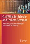 Carl Wilhelm Scheele and Torbern Bergman: The Science, Lives and Friendship of Two Pioneers in Chemistry (2020)