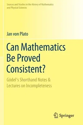 Can Mathematics Be Proved Consistent?: Gödel's Shorthand Notes & Lectures on Incompleteness (2020)