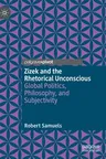 Zizek and the Rhetorical Unconscious: Global Politics, Philosophy, and Subjectivity (2020)