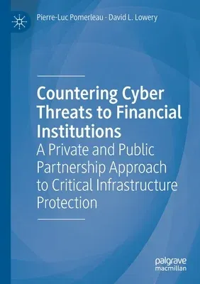 Countering Cyber Threats to Financial Institutions: A Private and Public Partnership Approach to Critical Infrastructure Protection (2020)