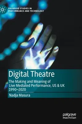 Digital Theatre: The Making and Meaning of Live Mediated Performance, Us & UK 1990-2020 (2020)