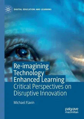 Re-Imagining Technology Enhanced Learning: Critical Perspectives on Disruptive Innovation (2020)