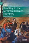 Banditry in the Medieval Balkans, 800-1500 (2020)