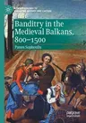 Banditry in the Medieval Balkans, 800-1500 (2020)