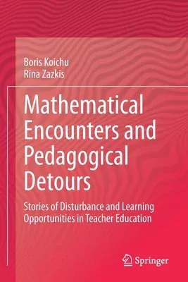 Mathematical Encounters and Pedagogical Detours: Stories of Disturbance and Learning Opportunities in Teacher Education (2021)