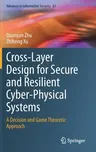 Cross-Layer Design for Secure and Resilient Cyber-Physical Systems: A Decision and Game Theoretic Approach (2020)