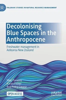 Decolonising Blue Spaces in the Anthropocene: Freshwater Management in Aotearoa New Zealand (2021)